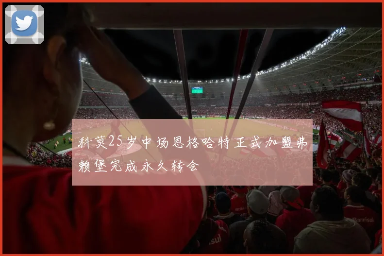 科莫25岁中场恩格哈特正式加盟弗赖堡完成永久转会
