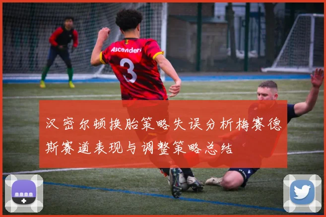 汉密尔顿换胎策略失误分析梅赛德斯赛道表现与调整策略总结